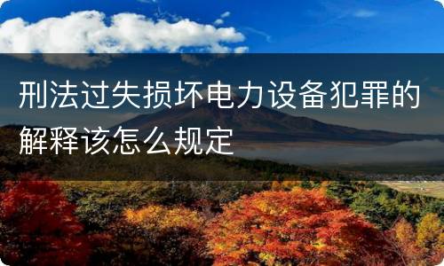 刑法过失损坏电力设备犯罪的解释该怎么规定
