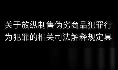 关于放纵制售伪劣商品犯罪行为犯罪的相关司法解释规定具体有哪些内容