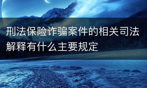 刑法保险诈骗案件的相关司法解释有什么主要规定