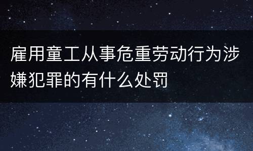 雇用童工从事危重劳动行为涉嫌犯罪的有什么处罚