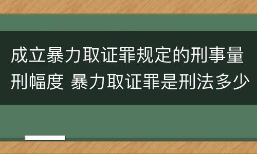 成立暴力取证罪规定的刑事量刑幅度 暴力取证罪是刑法多少条