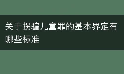 关于拐骗儿童罪的基本界定有哪些标准