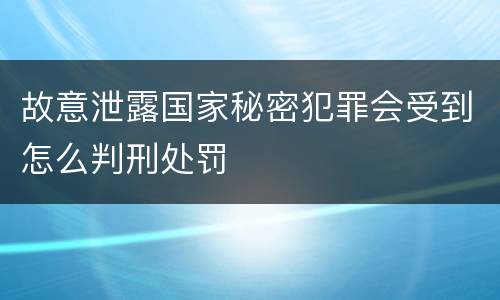 故意泄露国家秘密犯罪会受到怎么判刑处罚