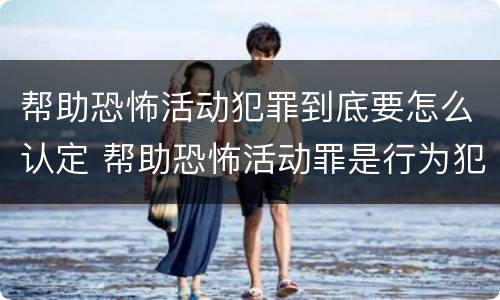 帮助恐怖活动犯罪到底要怎么认定 帮助恐怖活动罪是行为犯吗