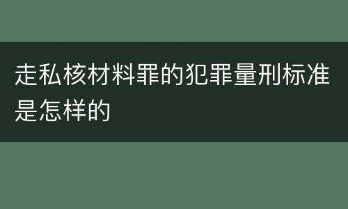 走私核材料罪的犯罪量刑标准是怎样的
