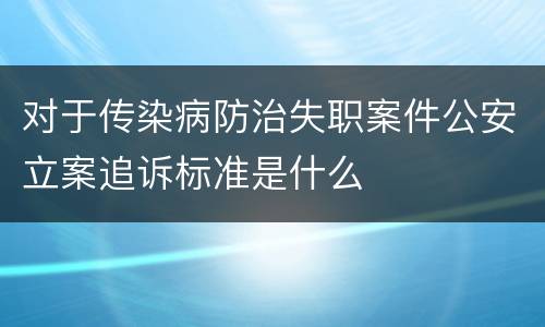 对于传染病防治失职案件公安立案追诉标准是什么