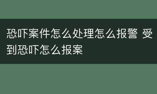 恐吓案件怎么处理怎么报警 受到恐吓怎么报案
