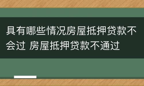 具有哪些情况房屋抵押贷款不会过 房屋抵押贷款不通过