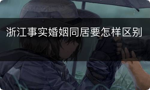 浙江事实婚姻同居要怎样区别