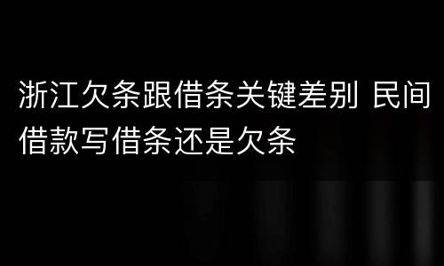 浙江欠条跟借条关键差别 民间借款写借条还是欠条
