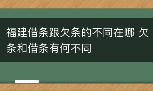 福建借条跟欠条的不同在哪 欠条和借条有何不同