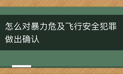 怎么对暴力危及飞行安全犯罪做出确认