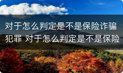 对于怎么判定是不是保险诈骗犯罪 对于怎么判定是不是保险诈骗犯罪呢