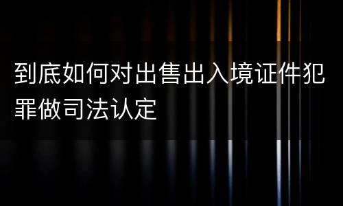 到底如何对出售出入境证件犯罪做司法认定