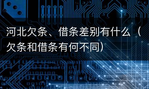 河北欠条、借条差别有什么（欠条和借条有何不同）