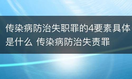 传染病防治失职罪的4要素具体是什么 传染病防治失责罪