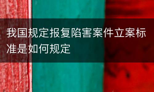我国规定报复陷害案件立案标准是如何规定