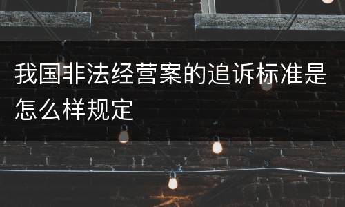 我国非法经营案的追诉标准是怎么样规定
