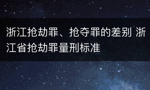 浙江抢劫罪、抢夺罪的差别 浙江省抢劫罪量刑标准
