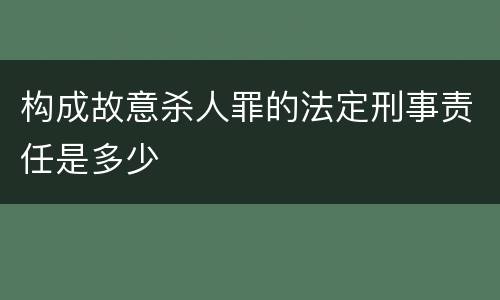 构成故意杀人罪的法定刑事责任是多少
