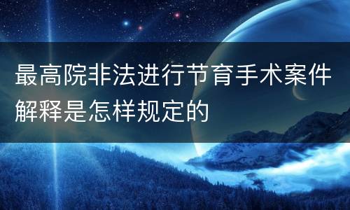 最高院非法进行节育手术案件解释是怎样规定的
