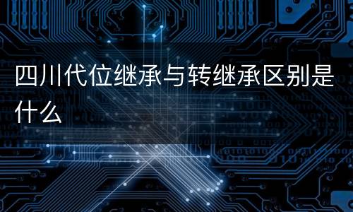 四川代位继承与转继承区别是什么