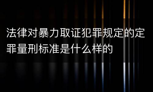 法律对暴力取证犯罪规定的定罪量刑标准是什么样的