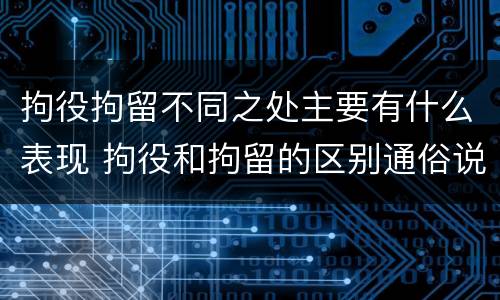 拘役拘留不同之处主要有什么表现 拘役和拘留的区别通俗说法