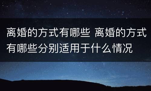 离婚的方式有哪些 离婚的方式有哪些分别适用于什么情况