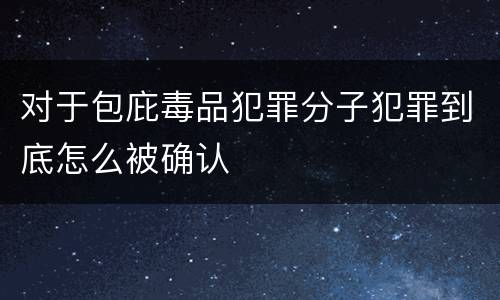 对于包庇毒品犯罪分子犯罪到底怎么被确认