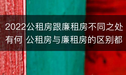 2022公租房跟廉租房不同之处有何 公租房与廉租房的区别都在此,别再搞错了!