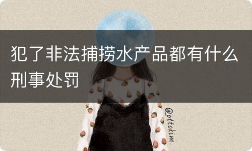 犯了非法捕捞水产品都有什么刑事处罚