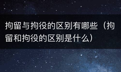 拘留与拘役的区别有哪些（拘留和拘役的区别是什么）
