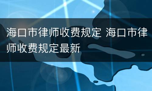 海口市律师收费规定 海口市律师收费规定最新