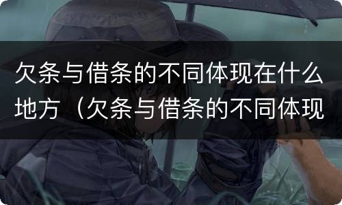 欠条与借条的不同体现在什么地方（欠条与借条的不同体现在什么地方呢）