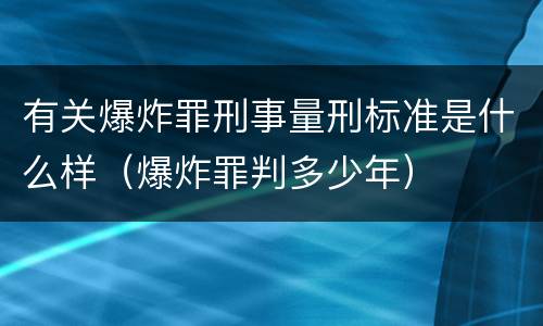 有关爆炸罪刑事量刑标准是什么样（爆炸罪判多少年）