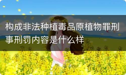 构成非法种植毒品原植物罪刑事刑罚内容是什么样