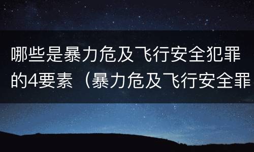 哪些是暴力危及飞行安全犯罪的4要素（暴力危及飞行安全罪是危险犯吗）