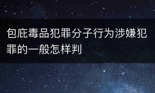 包庇毒品犯罪分子行为涉嫌犯罪的一般怎样判