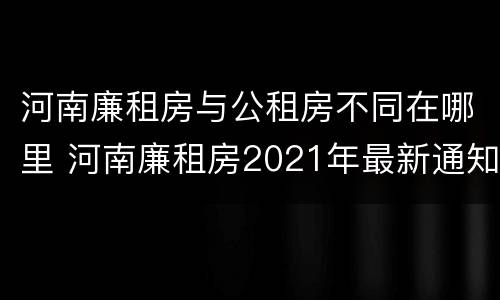 河南廉租房与公租房不同在哪里 河南廉租房2021年最新通知