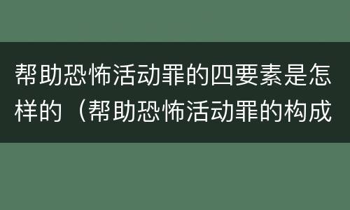 帮助恐怖活动罪的四要素是怎样的（帮助恐怖活动罪的构成要件）
