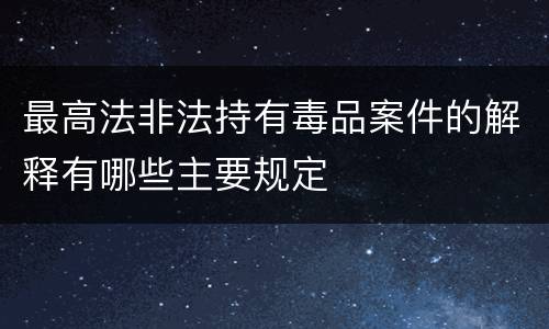 最高法非法持有毒品案件的解释有哪些主要规定
