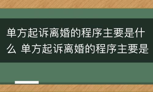 单方起诉离婚的程序主要是什么 单方起诉离婚的程序主要是什么意思
