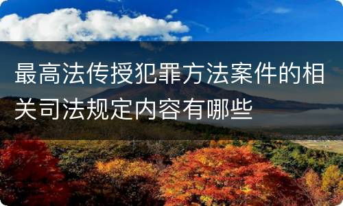 最高法传授犯罪方法案件的相关司法规定内容有哪些