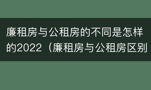 廉租房与公租房的不同是怎样的2022（廉租房与公租房区别）