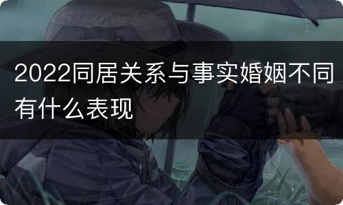 2022同居关系与事实婚姻不同有什么表现