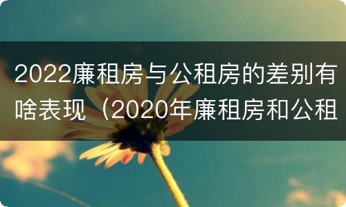 2022廉租房与公租房的差别有啥表现（2020年廉租房和公租房的区别）
