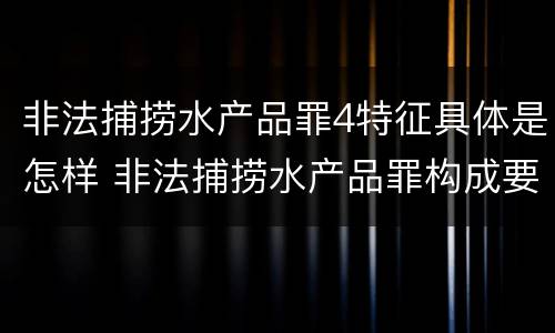 非法捕捞水产品罪4特征具体是怎样 非法捕捞水产品罪构成要件
