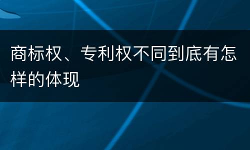 商标权、专利权不同到底有怎样的体现