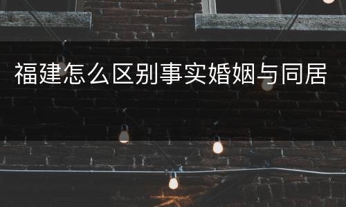 福建怎么区别事实婚姻与同居